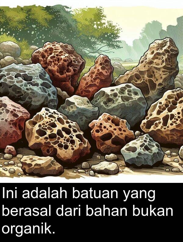 bahan: Ini adalah batuan yang berasal dari bahan bukan organik.