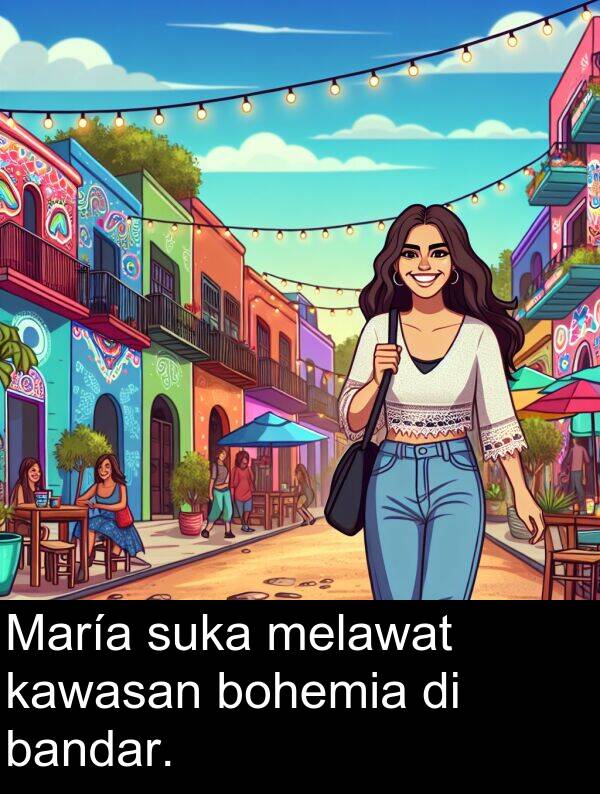 suka: María suka melawat kawasan bohemia di bandar.