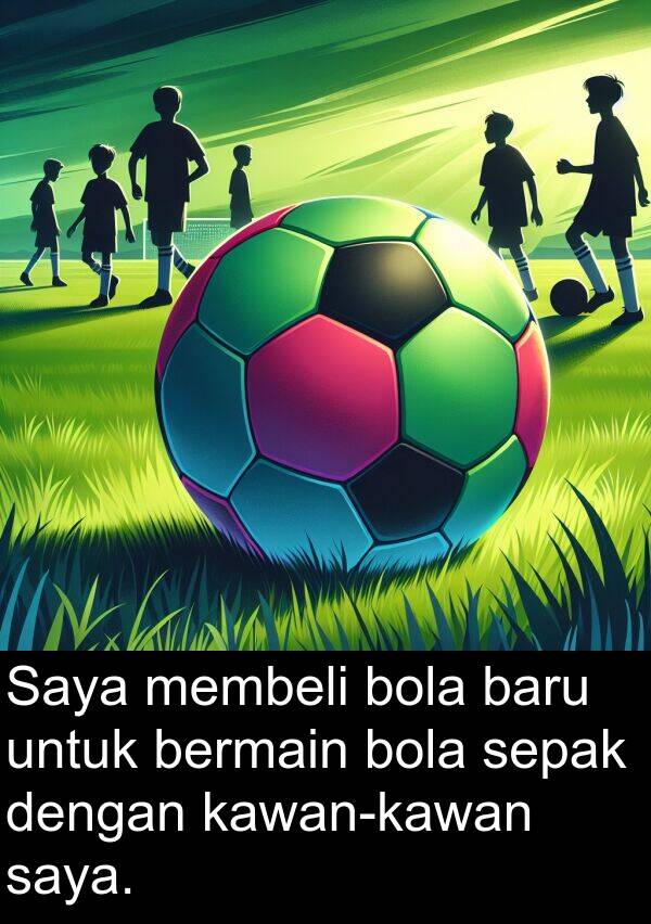 bola: Saya membeli bola baru untuk bermain bola sepak dengan kawan-kawan saya.