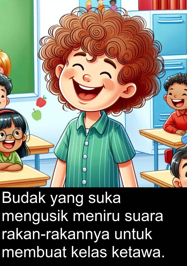 mengusik: Budak yang suka mengusik meniru suara rakan-rakannya untuk membuat kelas ketawa.