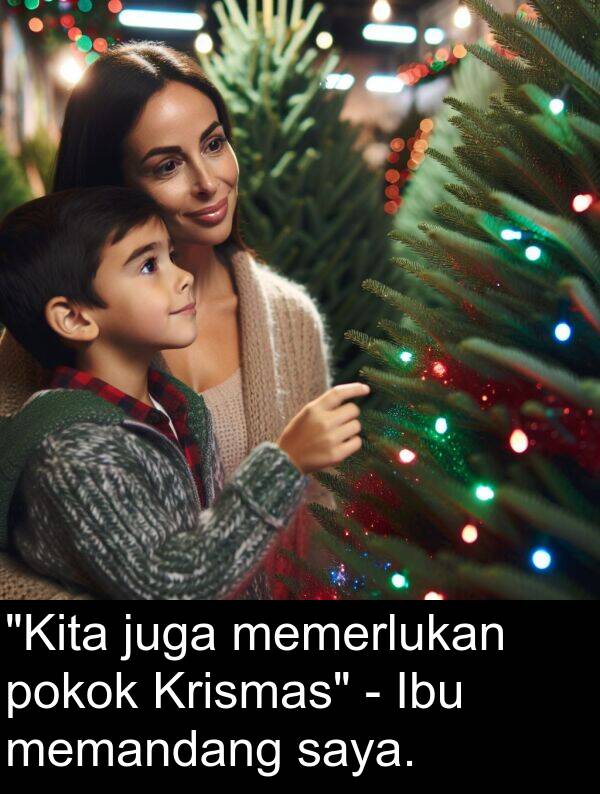 juga: "Kita juga memerlukan pokok Krismas" - Ibu memandang saya.