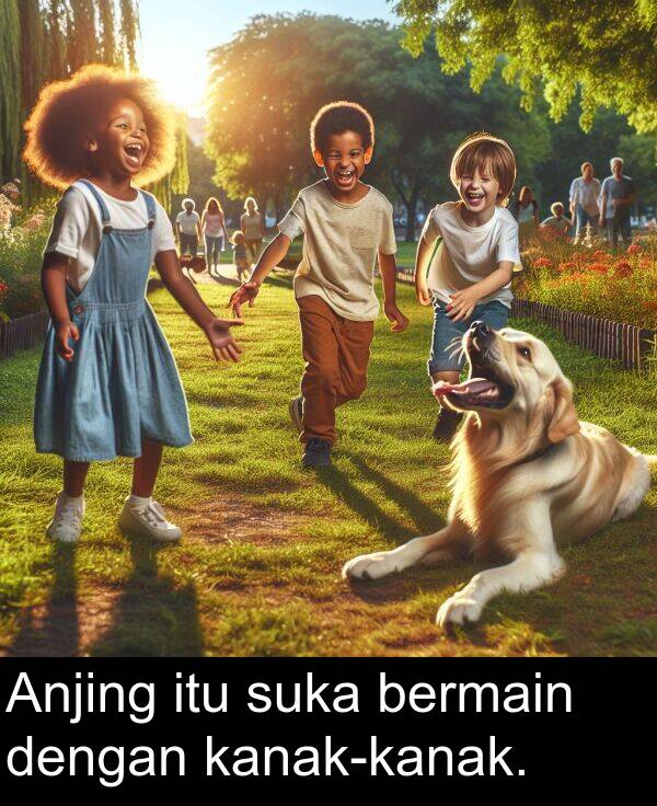 suka: Anjing itu suka bermain dengan kanak-kanak.