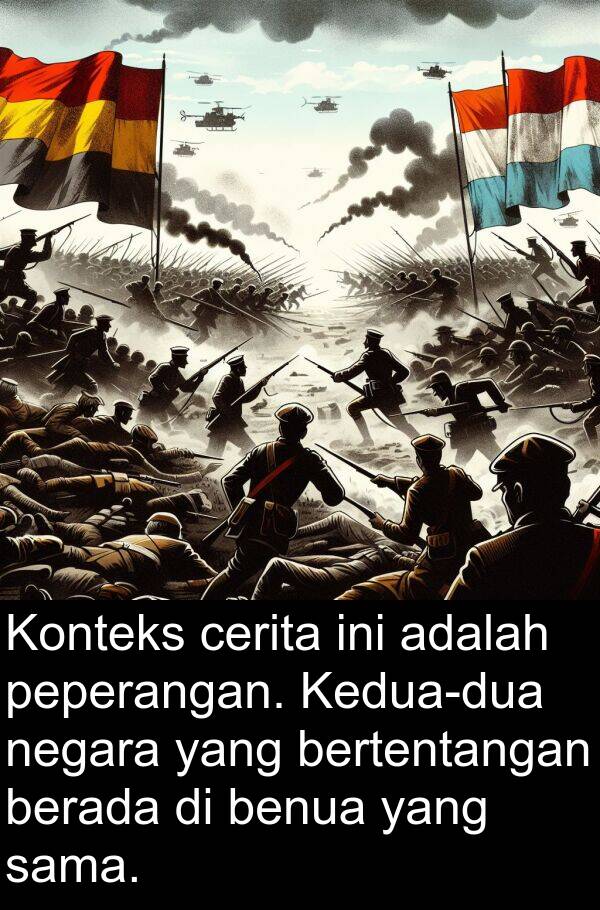 peperangan: Konteks cerita ini adalah peperangan. Kedua-dua negara yang bertentangan berada di benua yang sama.