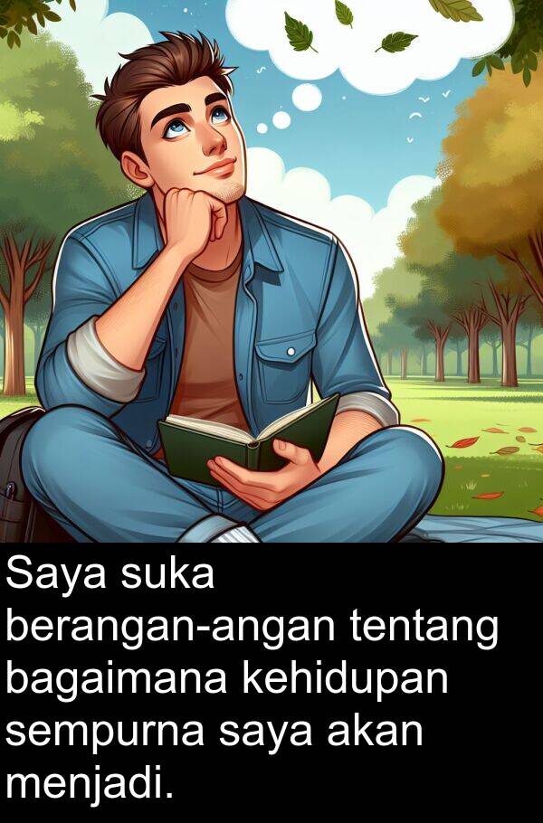kehidupan: Saya suka berangan-angan tentang bagaimana kehidupan sempurna saya akan menjadi.