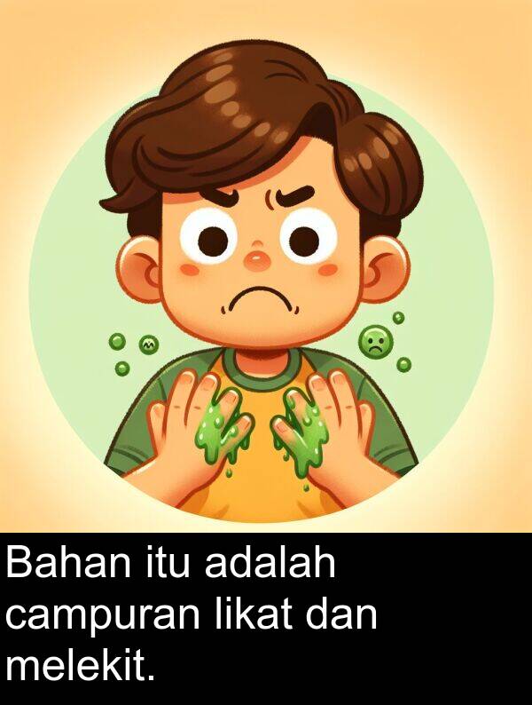 dan: Bahan itu adalah campuran likat dan melekit.