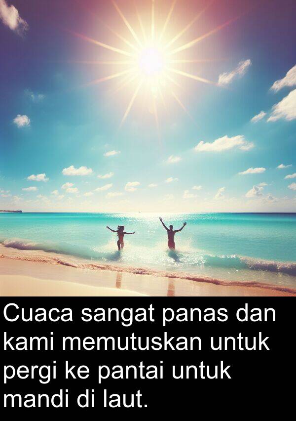 memutuskan: Cuaca sangat panas dan kami memutuskan untuk pergi ke pantai untuk mandi di laut.