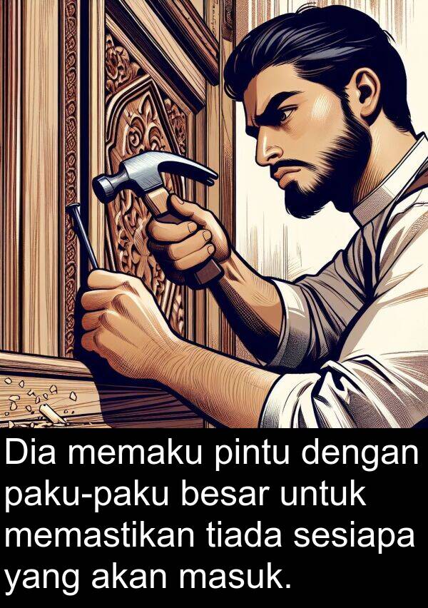 sesiapa: Dia memaku pintu dengan paku-paku besar untuk memastikan tiada sesiapa yang akan masuk.