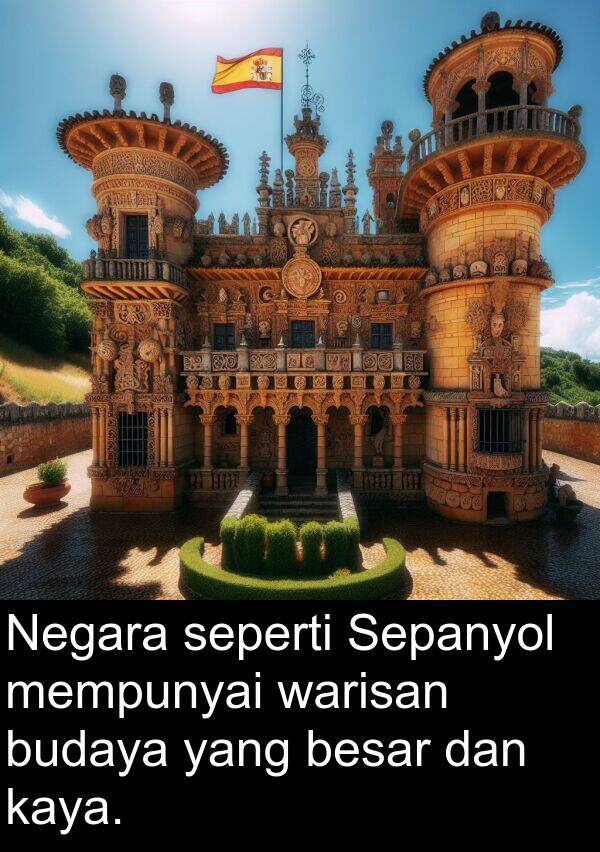 seperti: Negara seperti Sepanyol mempunyai warisan budaya yang besar dan kaya.