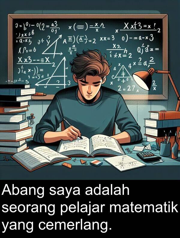 pelajar: Abang saya adalah seorang pelajar matematik yang cemerlang.