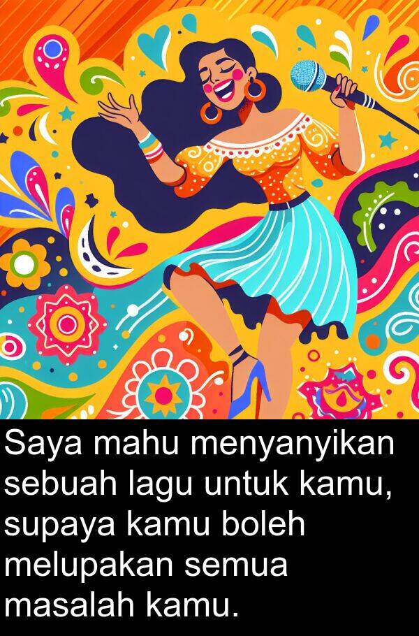 menyanyikan: Saya mahu menyanyikan sebuah lagu untuk kamu, supaya kamu boleh melupakan semua masalah kamu.