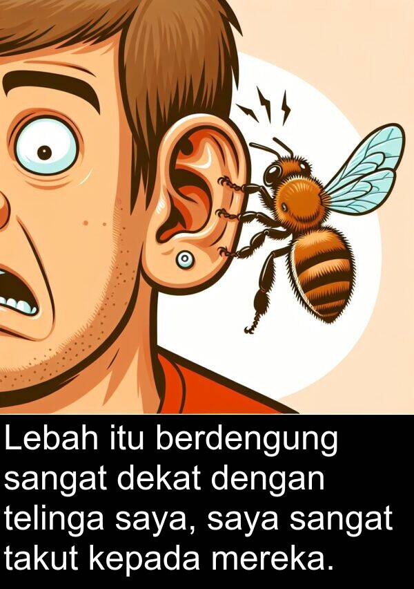 berdengung: Lebah itu berdengung sangat dekat dengan telinga saya, saya sangat takut kepada mereka.
