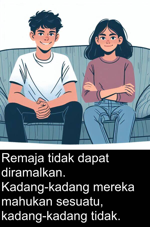diramalkan: Remaja tidak dapat diramalkan. Kadang-kadang mereka mahukan sesuatu, kadang-kadang tidak.