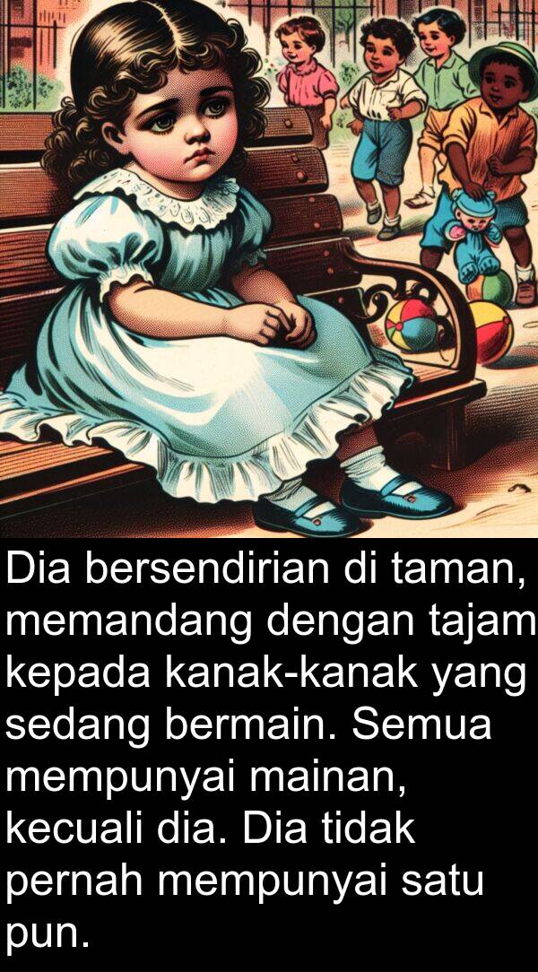pun: Dia bersendirian di taman, memandang dengan tajam kepada kanak-kanak yang sedang bermain. Semua mempunyai mainan, kecuali dia. Dia tidak pernah mempunyai satu pun.