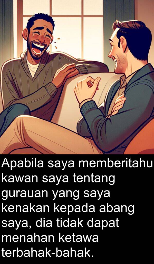 menahan: Apabila saya memberitahu kawan saya tentang gurauan yang saya kenakan kepada abang saya, dia tidak dapat menahan ketawa terbahak-bahak.