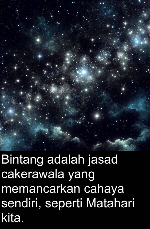 seperti: Bintang adalah jasad cakerawala yang memancarkan cahaya sendiri, seperti Matahari kita.