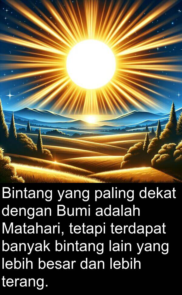 terang: Bintang yang paling dekat dengan Bumi adalah Matahari, tetapi terdapat banyak bintang lain yang lebih besar dan lebih terang.