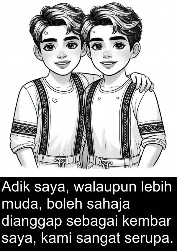 sebagai: Adik saya, walaupun lebih muda, boleh sahaja dianggap sebagai kembar saya, kami sangat serupa.