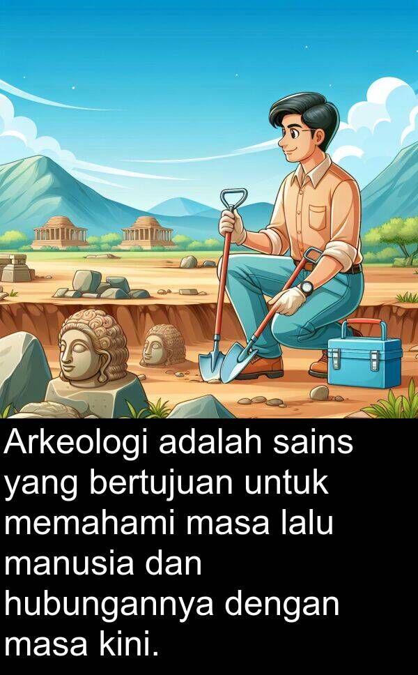 kini: Arkeologi adalah sains yang bertujuan untuk memahami masa lalu manusia dan hubungannya dengan masa kini.