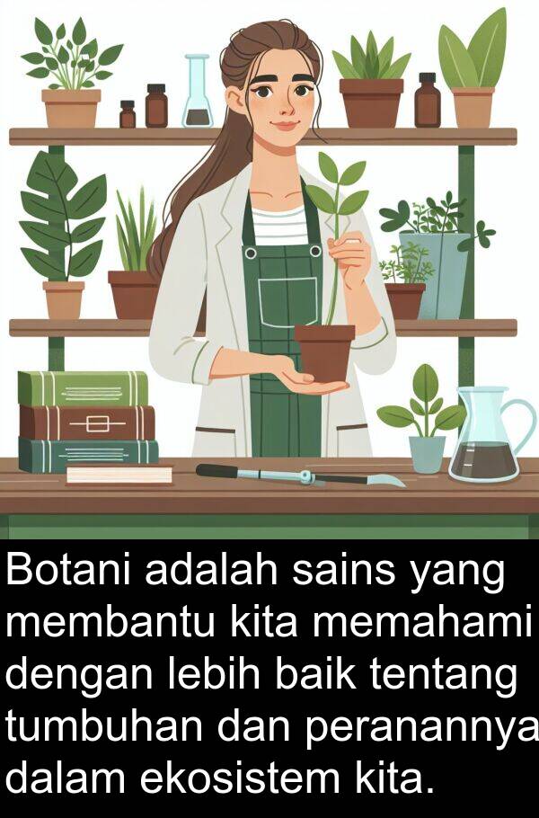 peranannya: Botani adalah sains yang membantu kita memahami dengan lebih baik tentang tumbuhan dan peranannya dalam ekosistem kita.