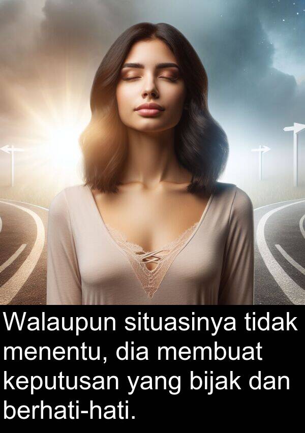 menentu: Walaupun situasinya tidak menentu, dia membuat keputusan yang bijak dan berhati-hati.