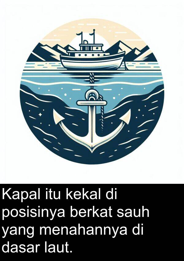 menahannya: Kapal itu kekal di posisinya berkat sauh yang menahannya di dasar laut.