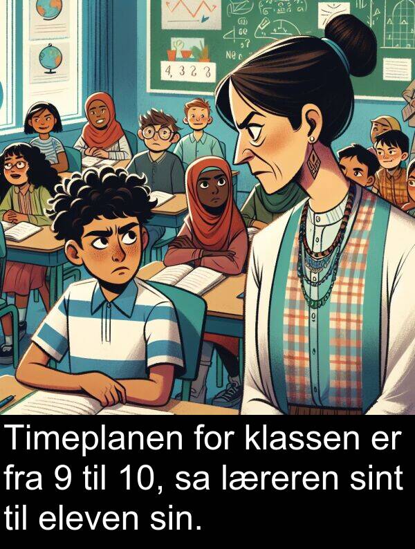 sint: Timeplanen for klassen er fra 9 til 10, sa læreren sint til eleven sin.