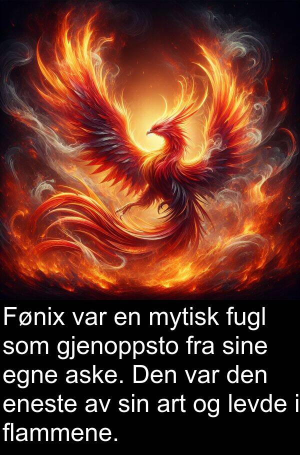 flammene: Fønix var en mytisk fugl som gjenoppsto fra sine egne aske. Den var den eneste av sin art og levde i flammene.