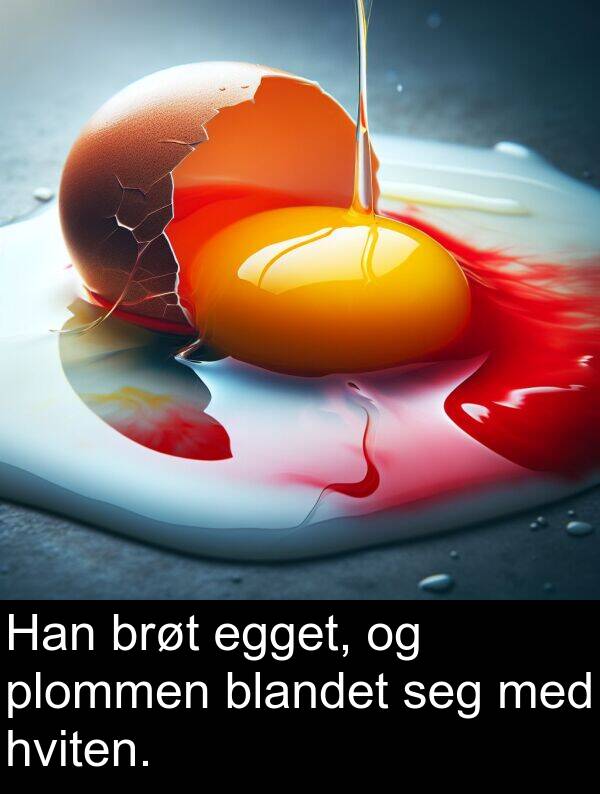 brøt: Han brøt egget, og plommen blandet seg med hviten.