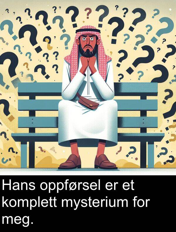 oppførsel: Hans oppførsel er et komplett mysterium for meg.