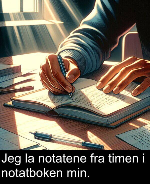 notatboken: Jeg la notatene fra timen i notatboken min.