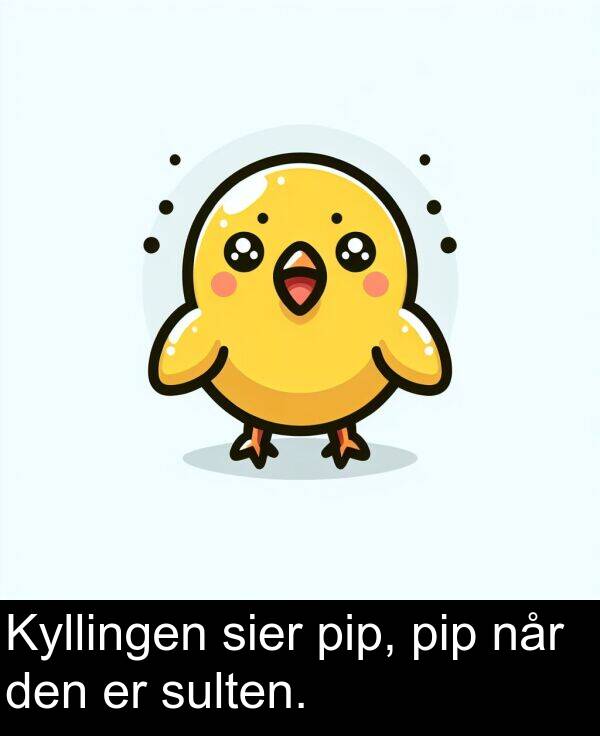sier: Kyllingen sier pip, pip når den er sulten.
