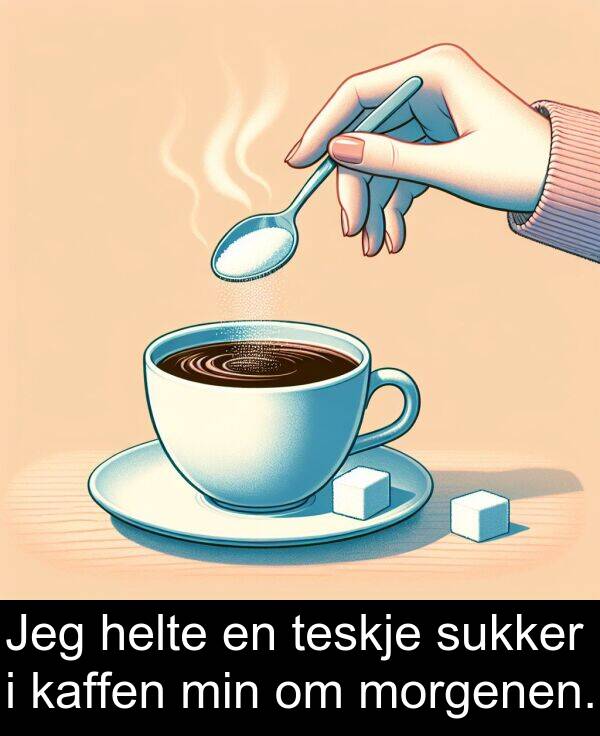 kaffen: Jeg helte en teskje sukker i kaffen min om morgenen.