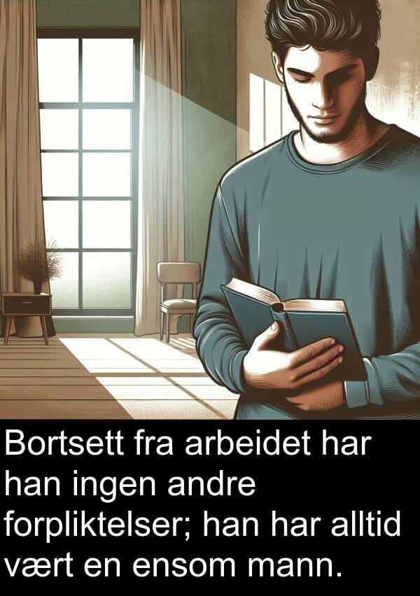 arbeidet: Bortsett fra arbeidet har han ingen andre forpliktelser; han har alltid vært en ensom mann.