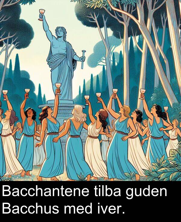 iver: Bacchantene tilba guden Bacchus med iver.