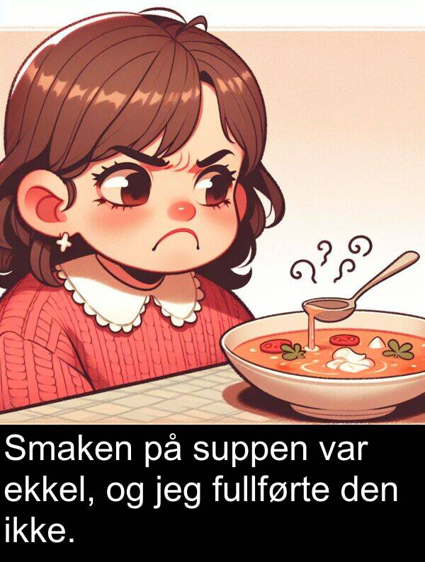 fullførte: Smaken på suppen var ekkel, og jeg fullførte den ikke.