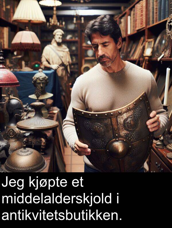 kjøpte: Jeg kjøpte et middelalderskjold i antikvitetsbutikken.