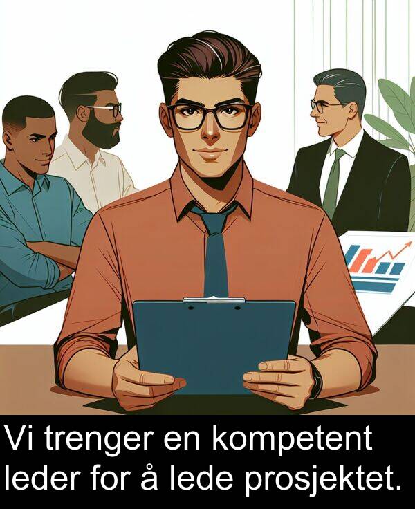 prosjektet: Vi trenger en kompetent leder for å lede prosjektet.