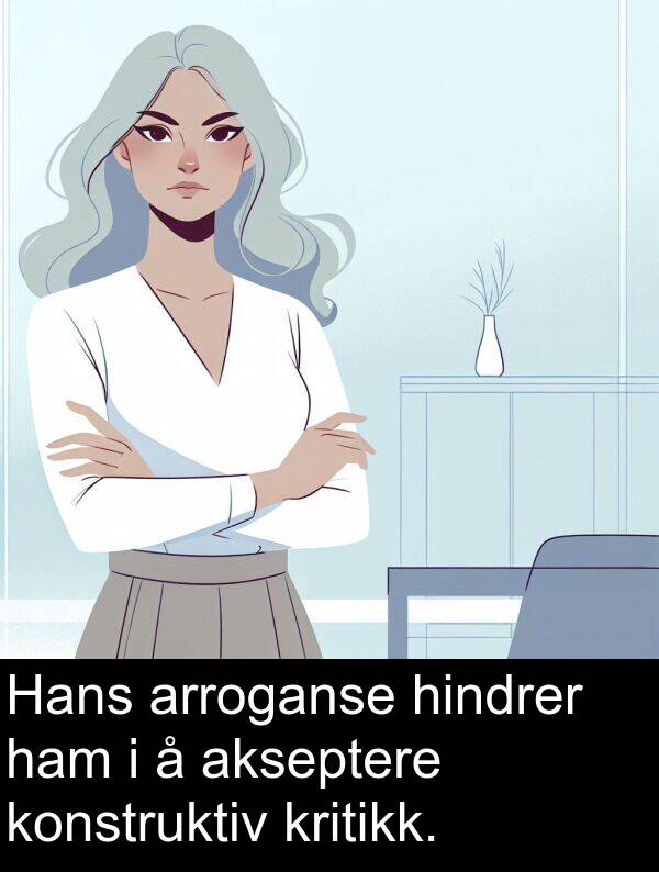 konstruktiv: Hans arroganse hindrer ham i å akseptere konstruktiv kritikk.