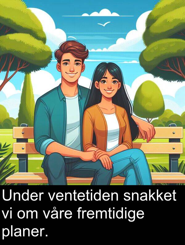 fremtidige: Under ventetiden snakket vi om våre fremtidige planer.