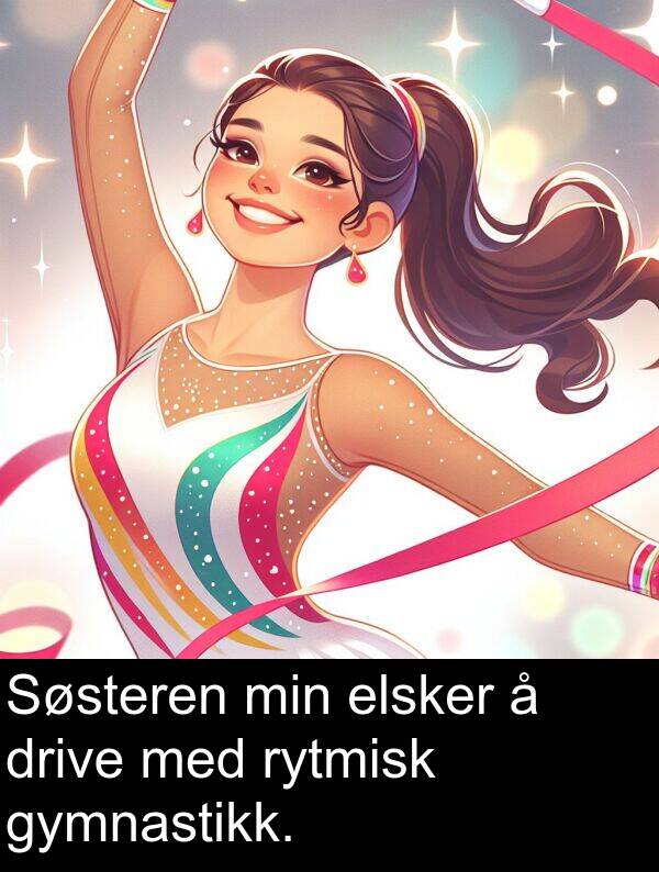 drive: Søsteren min elsker å drive med rytmisk gymnastikk.