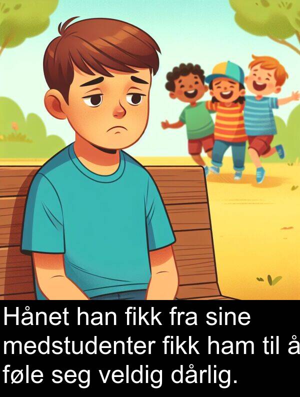 dårlig: Hånet han fikk fra sine medstudenter fikk ham til å føle seg veldig dårlig.