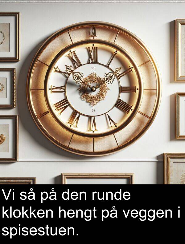 veggen: Vi så på den runde klokken hengt på veggen i spisestuen.