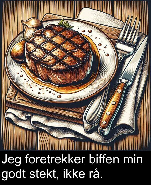 godt: Jeg foretrekker biffen min godt stekt, ikke rå.