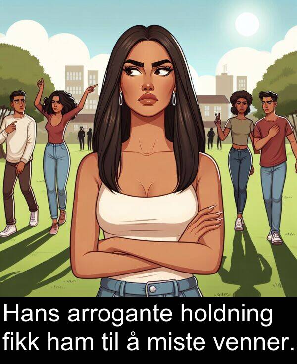 fikk: Hans arrogante holdning fikk ham til å miste venner.