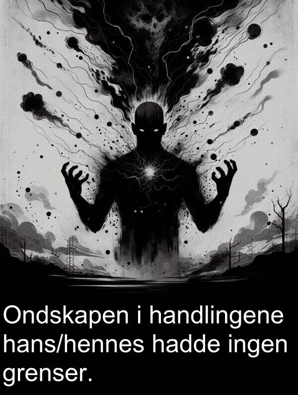 handlingene: Ondskapen i handlingene hans/hennes hadde ingen grenser.