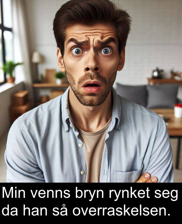 bryn: Min venns bryn rynket seg da han så overraskelsen.