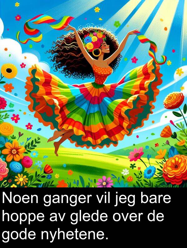 bare: Noen ganger vil jeg bare hoppe av glede over de gode nyhetene.