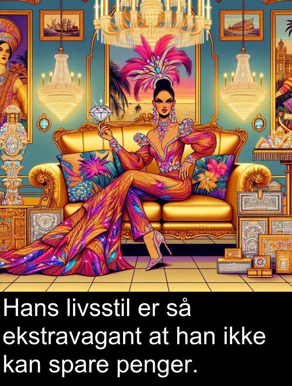 spare: Hans livsstil er så ekstravagant at han ikke kan spare penger.