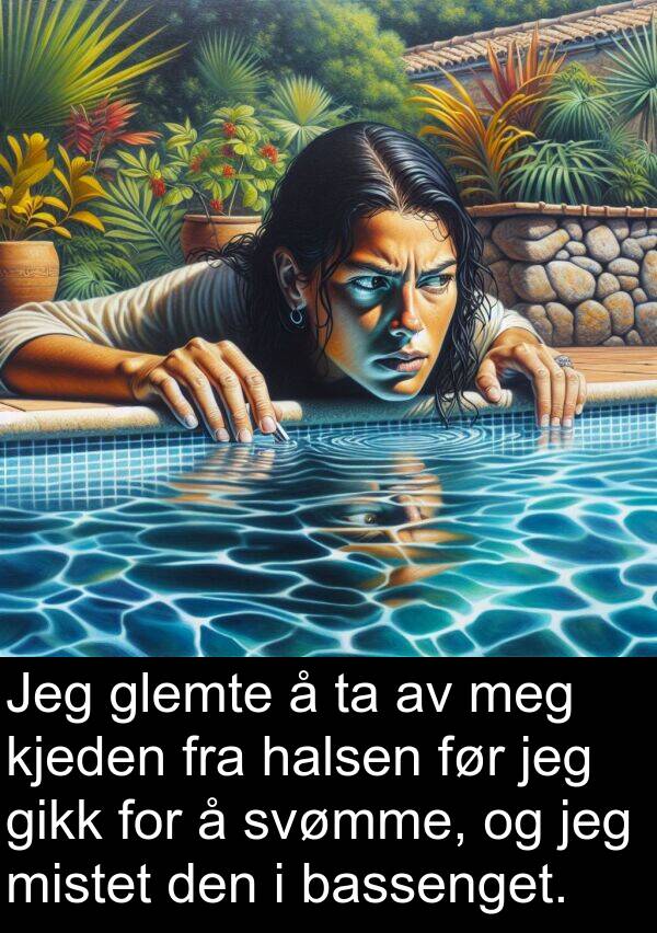 kjeden: Jeg glemte å ta av meg kjeden fra halsen før jeg gikk for å svømme, og jeg mistet den i bassenget.