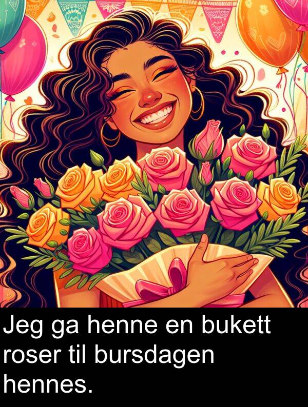roser: Jeg ga henne en bukett roser til bursdagen hennes.